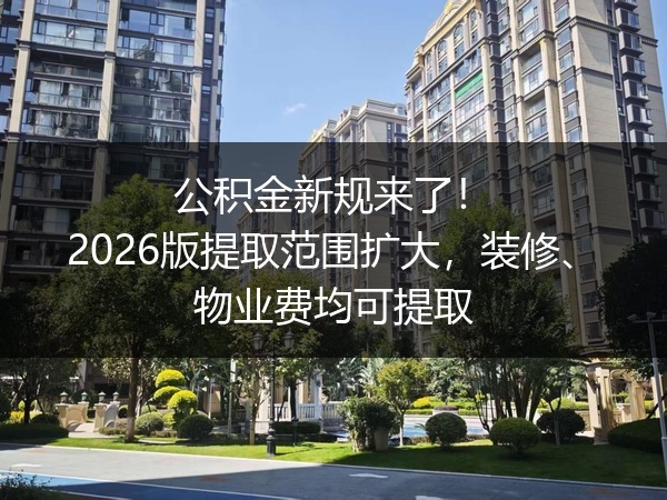 公积金新规来了！2026 版提取范围扩大，装修、物业费均可提取